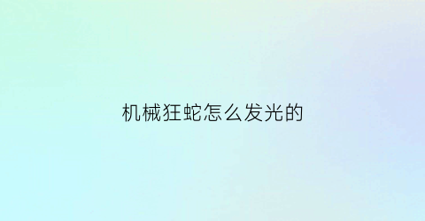 机械狂蛇怎么发光的(机械蛇视频)