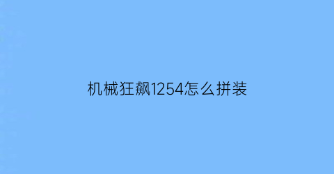 机械狂飙1254怎么拼装