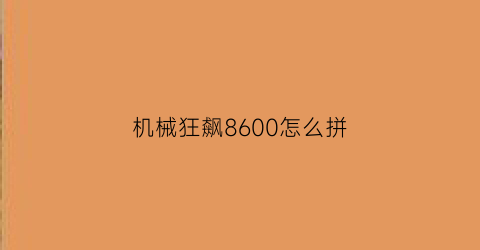 “机械狂飙8600怎么拼(机械师狂飙模式)