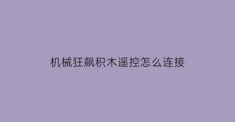 机械狂飙积木遥控怎么连接