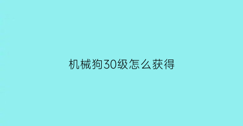 机械狗30级怎么获得