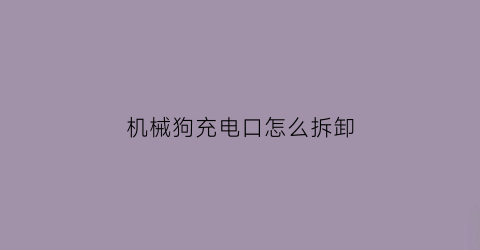 机械狗充电口怎么拆卸