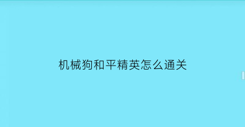 机械狗和平精英怎么通关(机械狗和平精英在哪里)