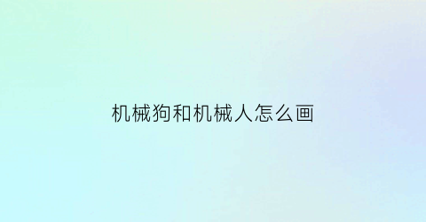 “机械狗和机械人怎么画(机械狗和机械人怎么画图片)