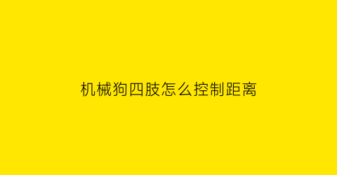 机械狗四肢怎么控制距离