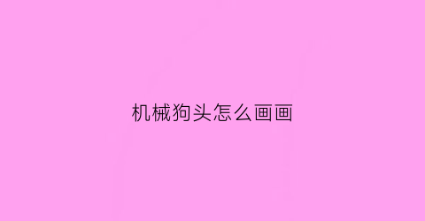 机械狗头怎么画画