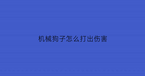 机械狗子怎么打出伤害