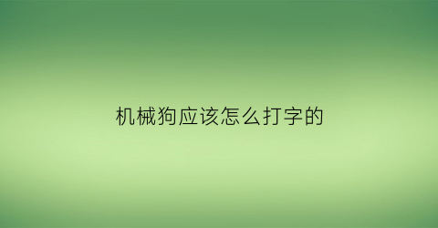 机械狗应该怎么打字的(机械狗app)