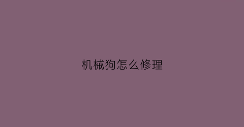 机械狗怎么修理(机械狗电机)