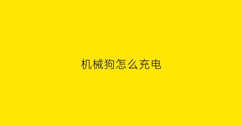 “机械狗怎么充电(机械狗怎么使用)