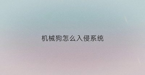 “机械狗怎么入侵系统(机械狗max)