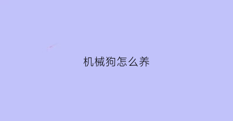 “机械狗怎么养(机械狗怎么驯服)