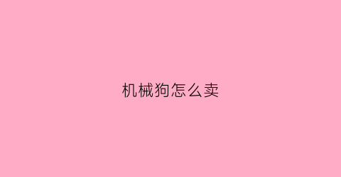 机械狗怎么卖(机械狗怎么收)