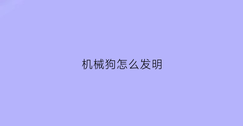 “机械狗怎么发明(机械狗制作过程)