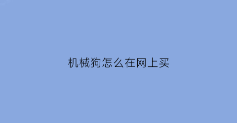 机械狗怎么在网上买(哪里有机械狗)