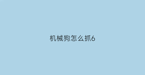 机械狗怎么抓6(机械狗怎么拾取)