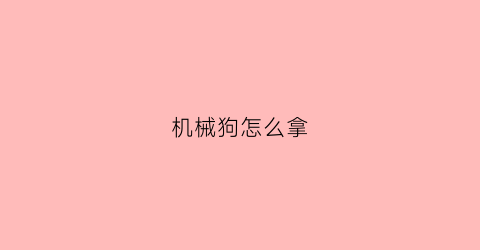 机械狗怎么拿(机械狗怎么过)