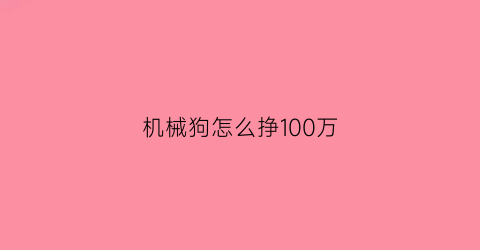 “机械狗怎么挣100万(机械狗可以做什么)