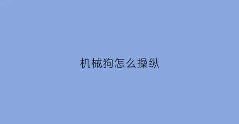 机械狗怎么操纵(机械狗怎么驯服)