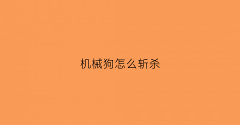 “机械狗怎么斩杀(机械狗怎么驯服)