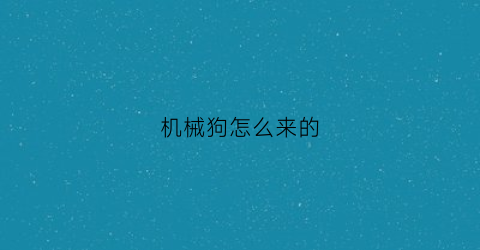 机械狗怎么来的