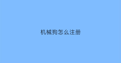 “机械狗怎么注册(机械狗怎么使用)