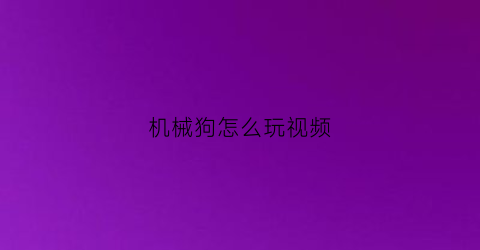 “机械狗怎么玩视频(机械狗怎么玩视频教学)