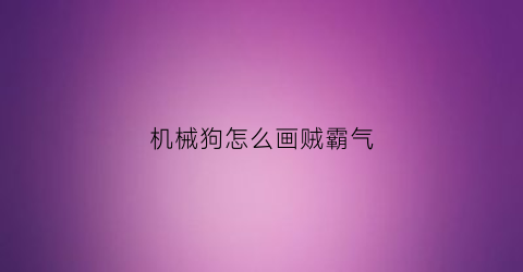 “机械狗怎么画贼霸气(机械狗怎么画贼霸气的)