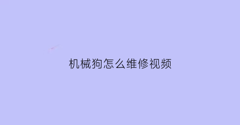 “机械狗怎么维修视频(机械狗怎么维修视频教学)