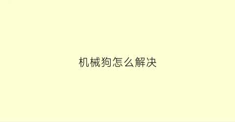 机械狗怎么解决(机械狗有什么作用)