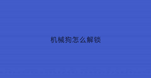 机械狗怎么解锁(机械狗怎么解锁游戏)