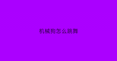 机械狗怎么跳舞(机械狗怎么玩)