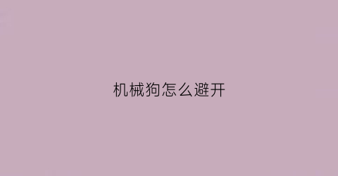 “机械狗怎么避开(机械狗怎么驯服)