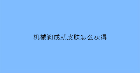 “机械狗成就皮肤怎么获得(机械狗在哪里获取)