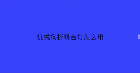 “机械狗折叠台灯怎么用(智能机械狗玩具)