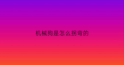 “机械狗是怎么拐弯的(机械狗啥意思)