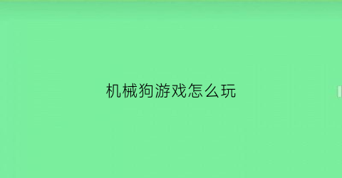 “机械狗游戏怎么玩(机械狗游戏怎么玩教程)