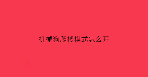 机械狗爬楼模式怎么开(机械狗怎么拾取)