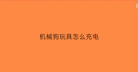 机械狗玩具怎么充电(儿童玩具机械狗)