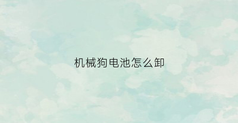 机械狗电池怎么卸