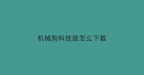 “机械狗科技版怎么下载(机械犬下载)