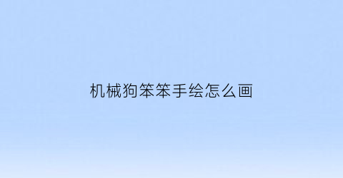 机械狗笨笨手绘怎么画(机械狗笨笨手绘怎么画好看)