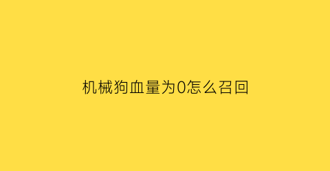 “机械狗血量为0怎么召回(机械狗的刷新位置)