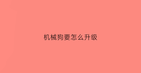 “机械狗要怎么升级(机械狗怎么过)