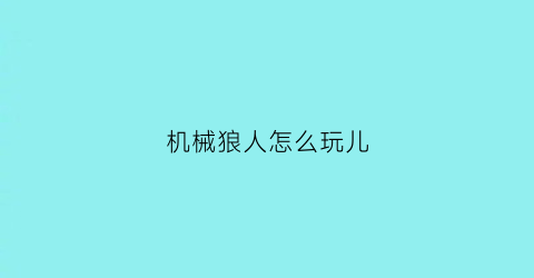 “机械狼人怎么玩儿(机械狼人学了狼)