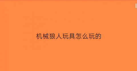 机械狼人玩具怎么玩的(机械狼人板子)