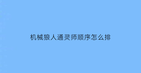 机械狼人通灵师顺序怎么排