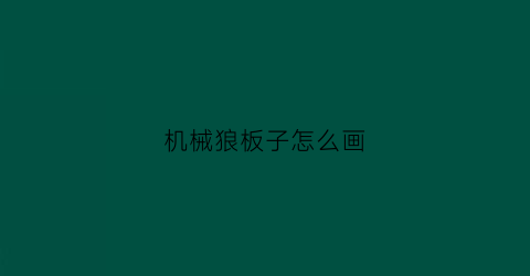 “机械狼板子怎么画(机械狼板子怎么画好看)