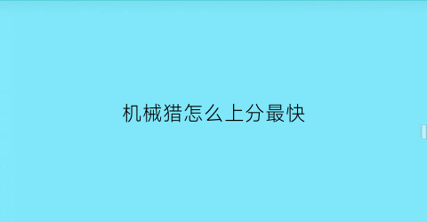 机械猎怎么上分最快(2021机械猎)