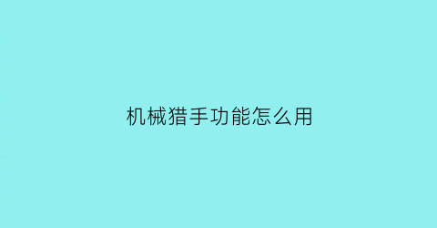 “机械猎手功能怎么用(2021机械猎)